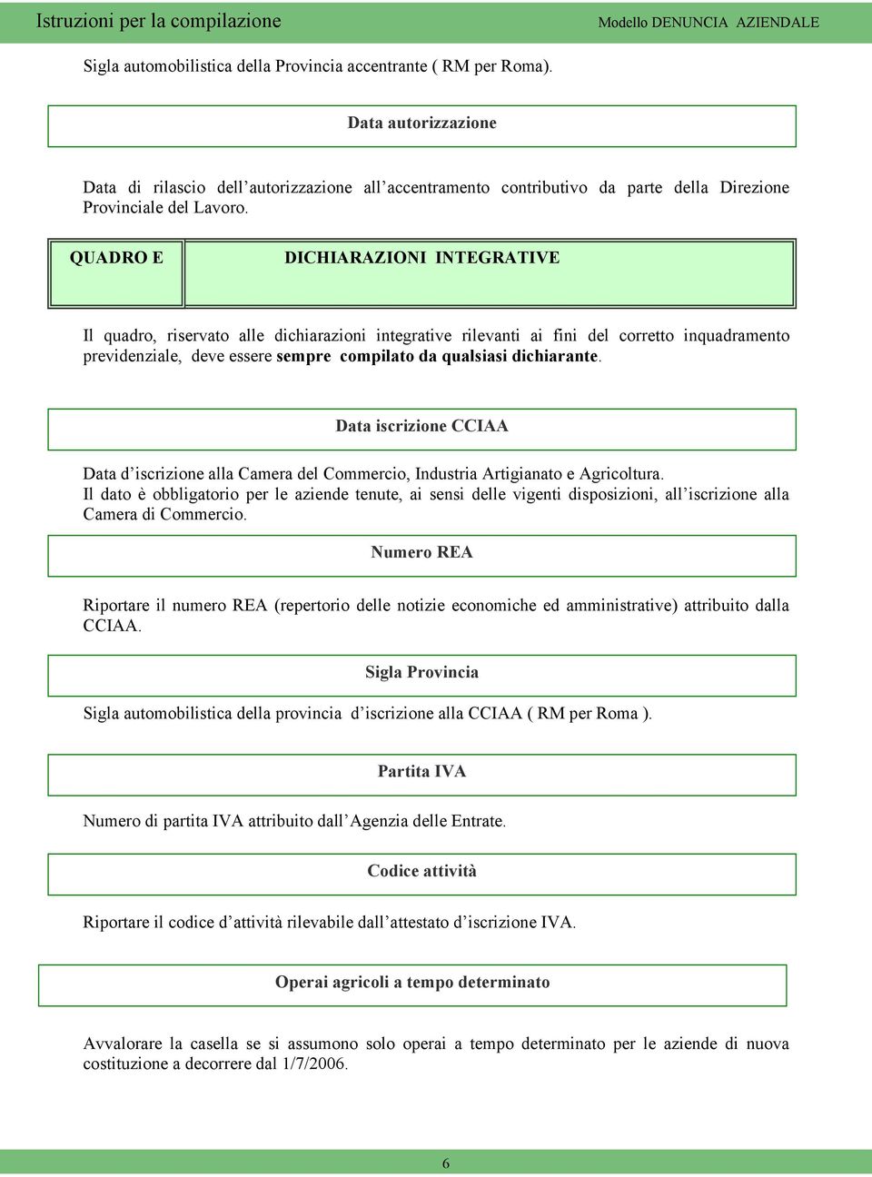 QUADRO E DICHIARAZIONI INTEGRATIVE Il quadro, riservato alle dichiarazioni integrative rilevanti ai fini del corretto inquadramento previdenziale, deve essere sempre compilato da qualsiasi