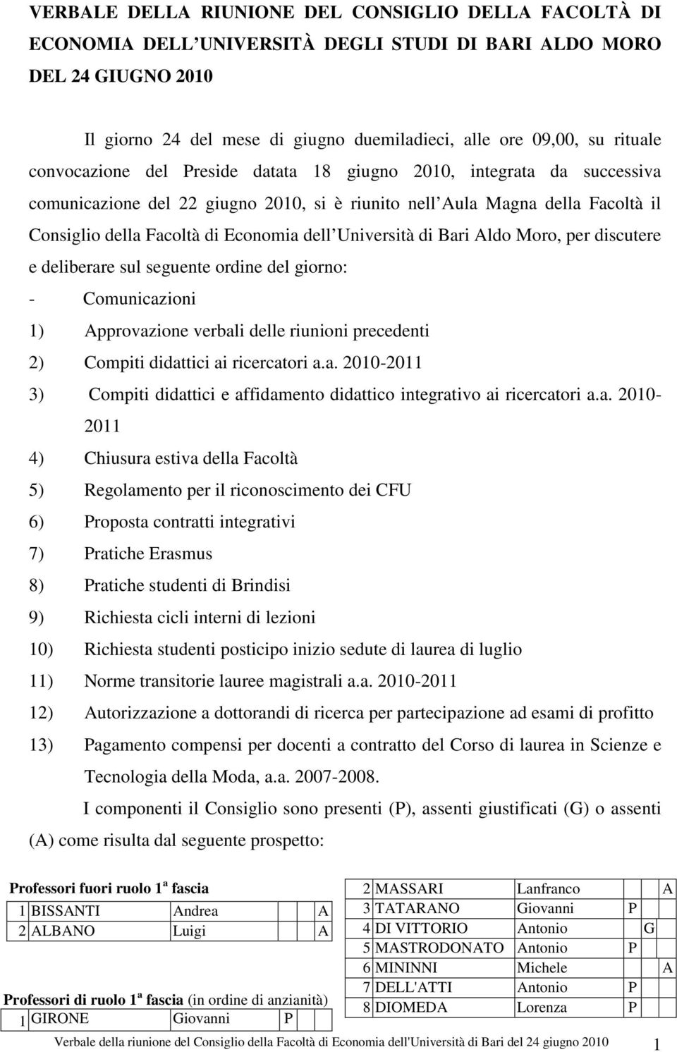 dell Università di Bari Aldo Moro, per discutere e deliberare sul seguente ordine del giorno: - Comunicazioni 1) Approvazione verbali delle riunioni precedenti 2) Compiti didattici ai ricercatori a.a. 2010-2011 3) Compiti didattici e affidamento didattico integrativo ai ricercatori a.