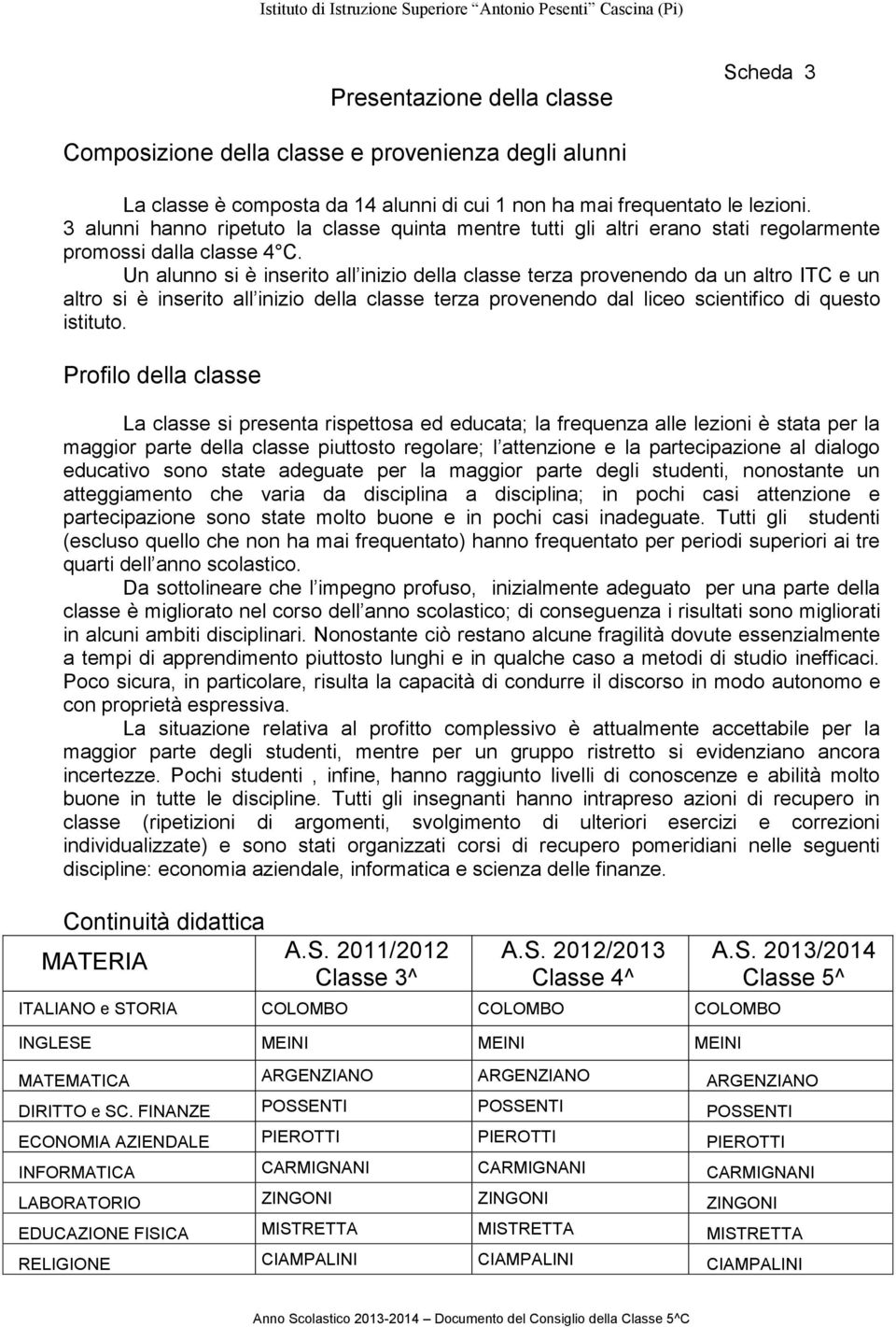 Un alunno si è inserito all inizio della classe terza provenendo da un altro ITC e un altro si è inserito all inizio della classe terza provenendo dal liceo scientifico di questo istituto.