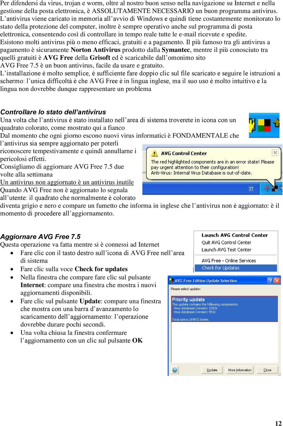 elettronica, consentendo così di controllare in tempo reale tutte le e-mail ricevute e spedite. Esistono molti antivirus più o meno efficaci, gratuiti e a pagamento.