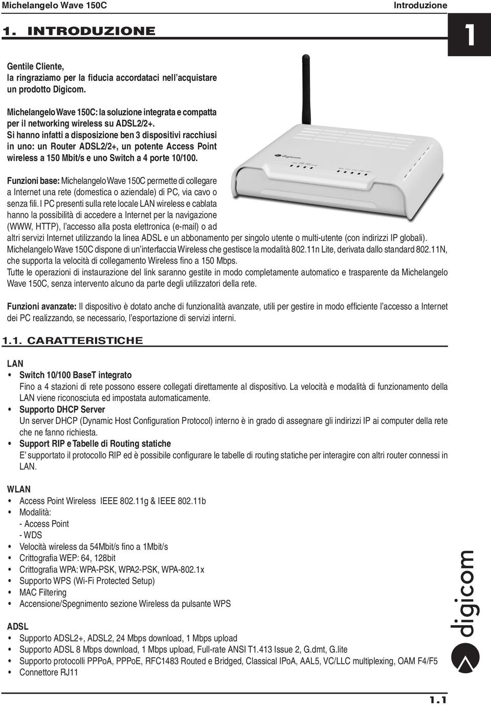 Si hanno infatti a disposizione ben 3 dispositivi racchiusi in uno: un Router ADSL2/2+, un potente Access Point wireless a 150 Mbit/s e uno Switch a 4 porte 10/100.