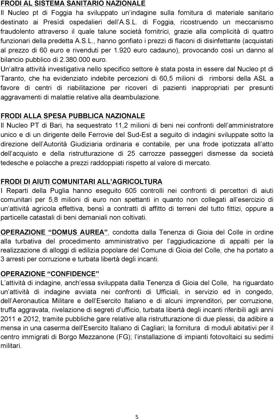 Un altra attività investigativa nello specifico settore è stata posta in essere dal Nucleo pt di Taranto, che ha evidenziato indebite percezioni di 60,5 milioni di rimborsi della ASL a favore di