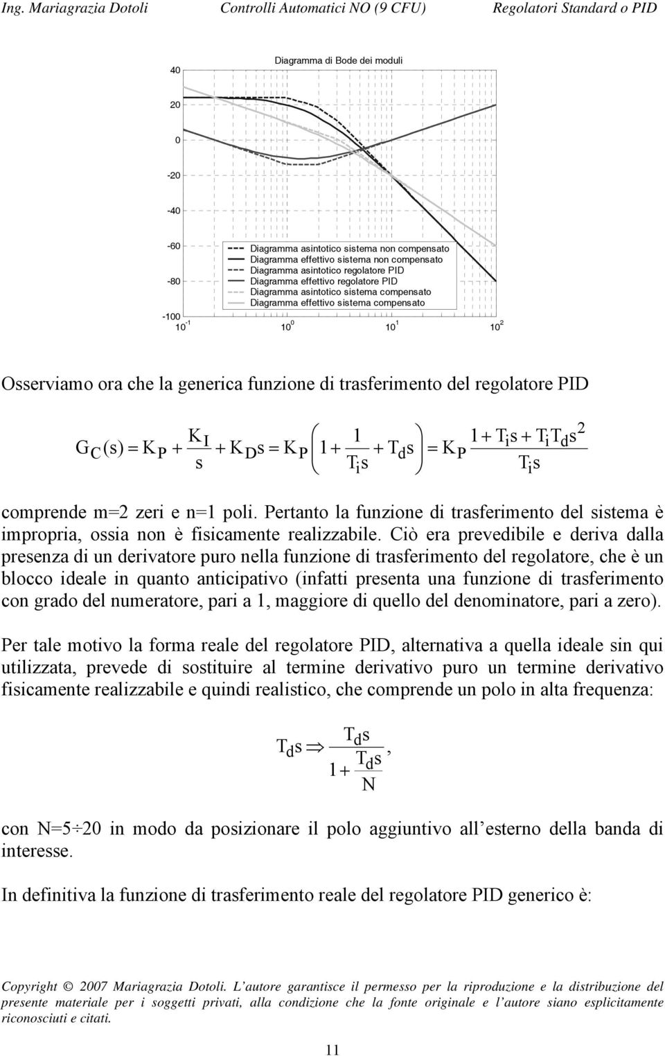 s Ts i Ts i comprende m= zeri e n= poli ertanto la funzione di trasferimento del sistema è impropria, ossia non è fisicamente realizzabile Ciò era prevedibile e deriva dalla presenza di un derivatore