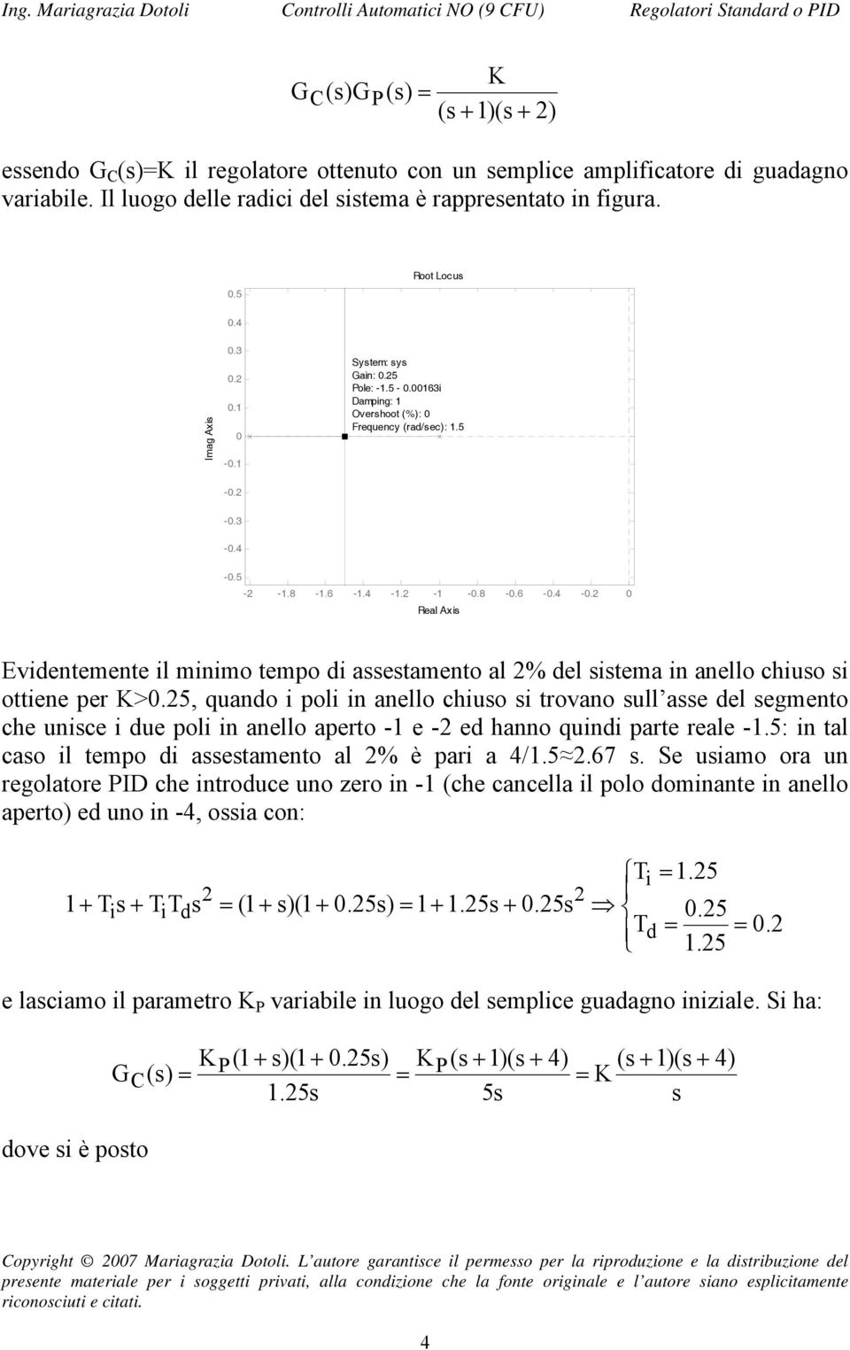 anello chiuso si ottiene per K>5, quando i poli in anello chiuso si trovano sull asse del segmento che unisce i due poli in anello aperto - e - ed hanno quindi parte reale -5: in tal caso il tempo di