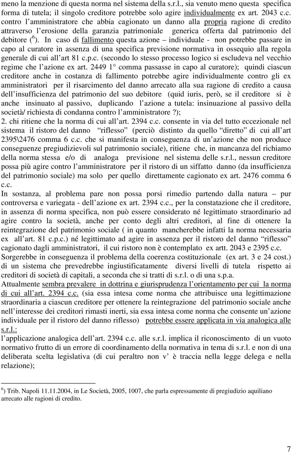 In caso di fallimento questa azione individuale - non potrebbe passare in capo al curatore in assenza di una specifica previsione normativa in ossequio alla regola generale di cui all art 81 c.p.c. (secondo lo stesso processo logico si escludeva nel vecchio regime che l azione ex art.