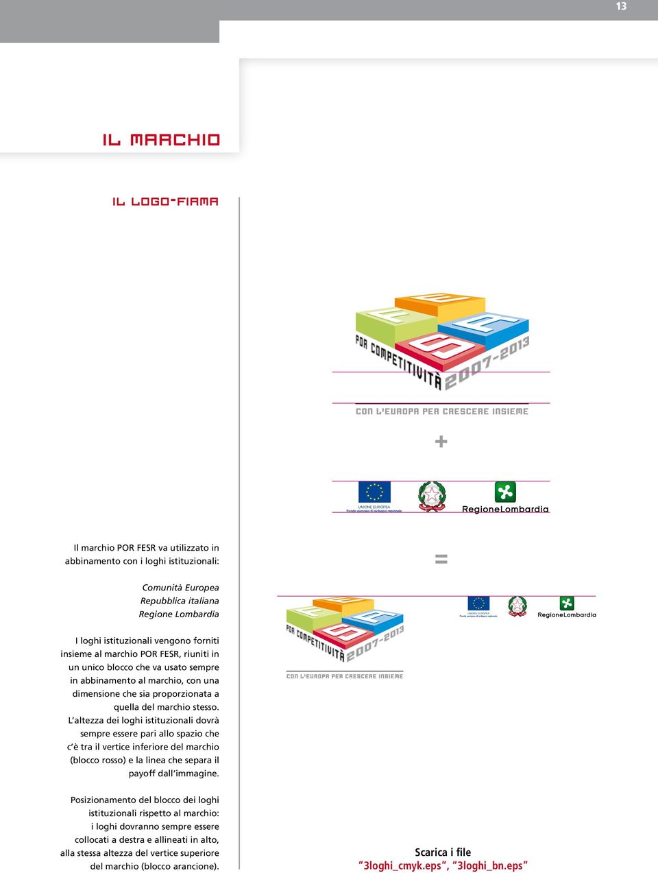 marchio stesso. L altezza dei loghi istituzionali dovrà sempre essere pari allo spazio che c è tra il vertice inferiore del marchio (blocco rosso) e la linea che separa il payoff dall immagine.