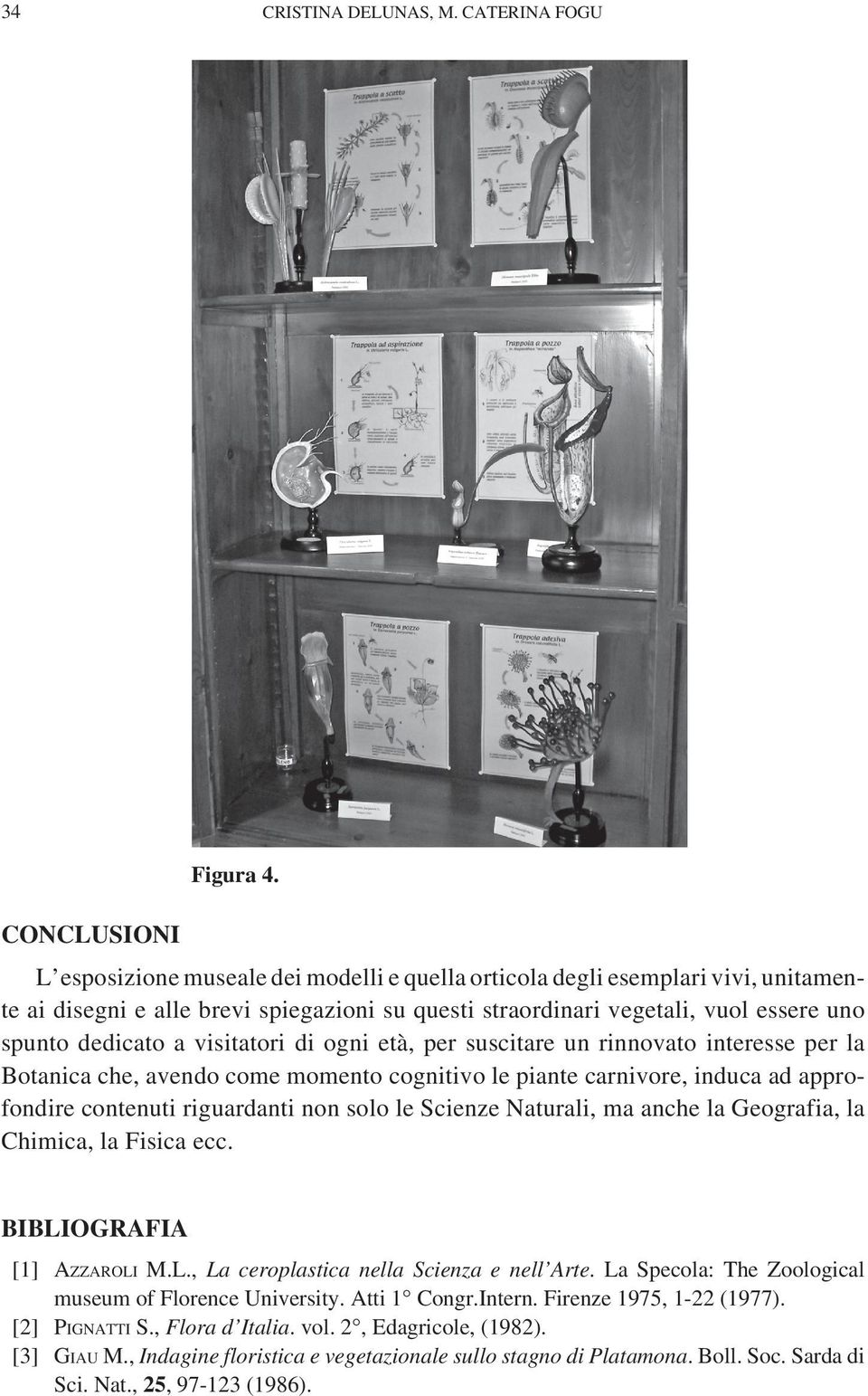 visitatori di ogni età, per suscitare un rinnovato interesse per la Botanica che, avendo come momento cognitivo le piante carnivore, induca ad approfondire contenuti riguardanti non solo le Scienze