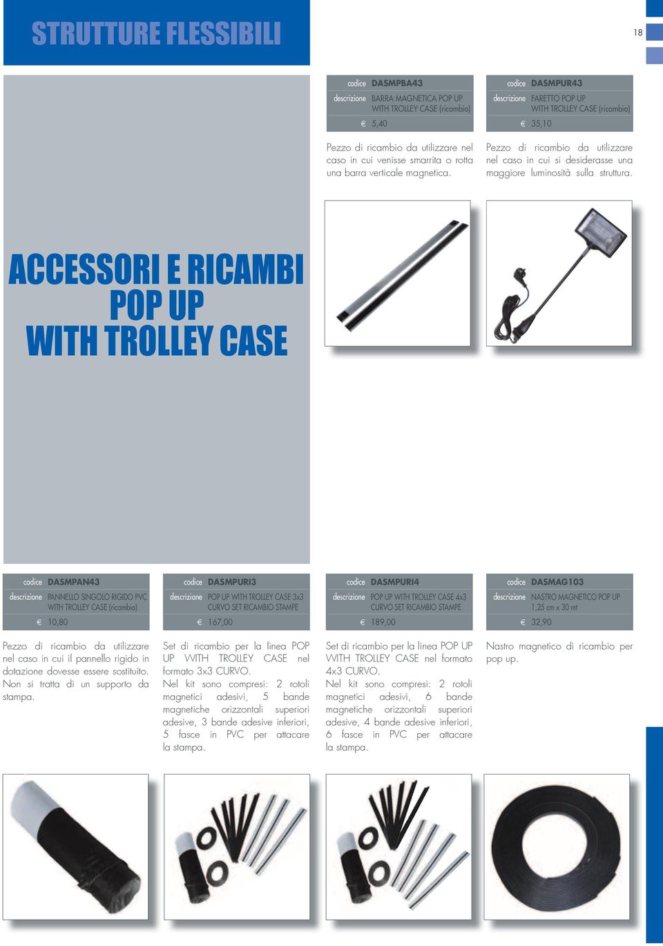 codice DASMPUR43 descrizione FARETTO POP UP WITH TROLLEY CASE (ricambio) E 35,10 Pezzo di ricambio da utilizzare nel caso in cui si desiderasse una maggiore luminosità sulla struttura.