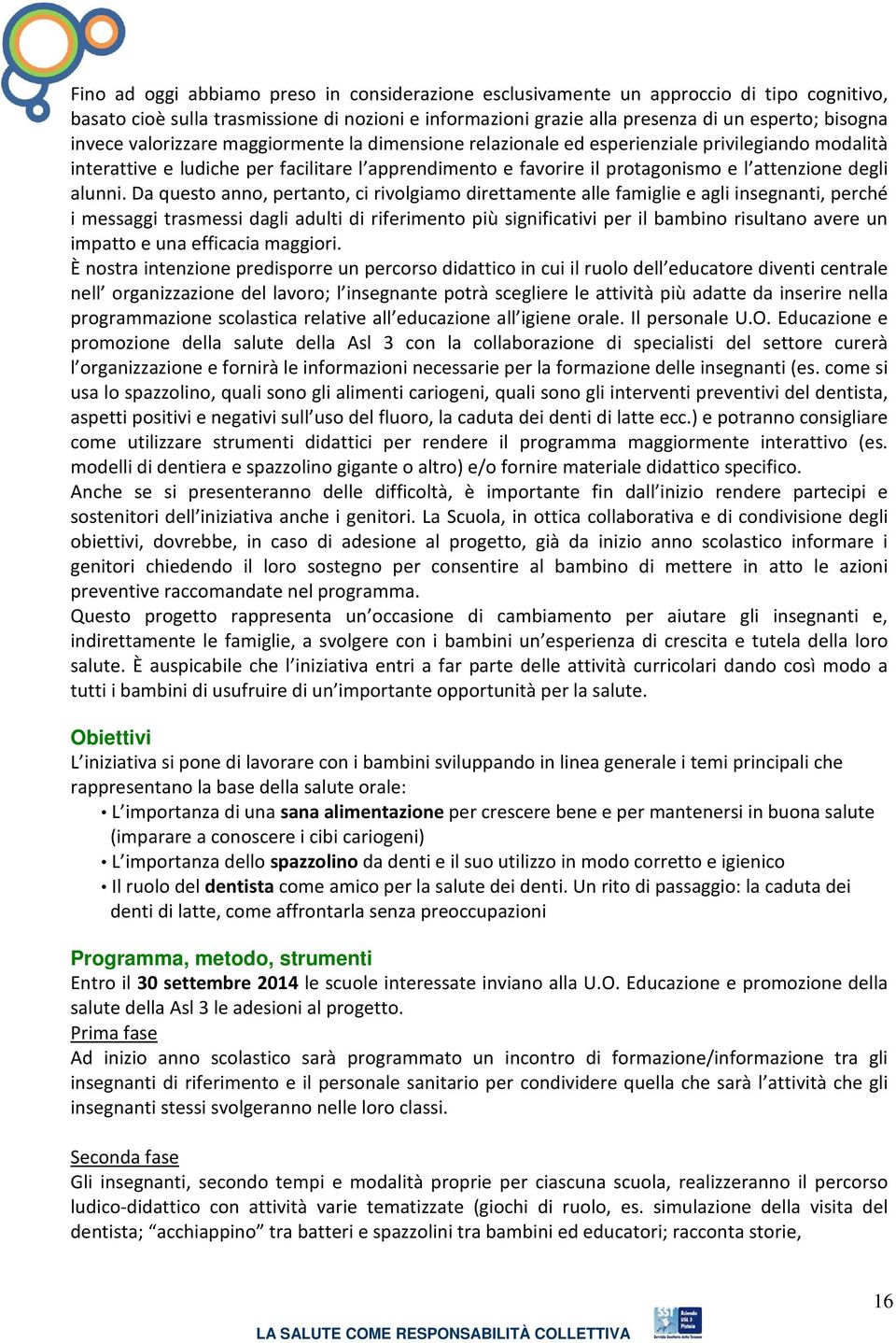 Da questo anno, pertanto, ci rivolgiamo direttamente alle famiglie e agli insegnanti, perché i messaggi trasmessi dagli adulti di riferimento più significativi per il bambino risultano avere un