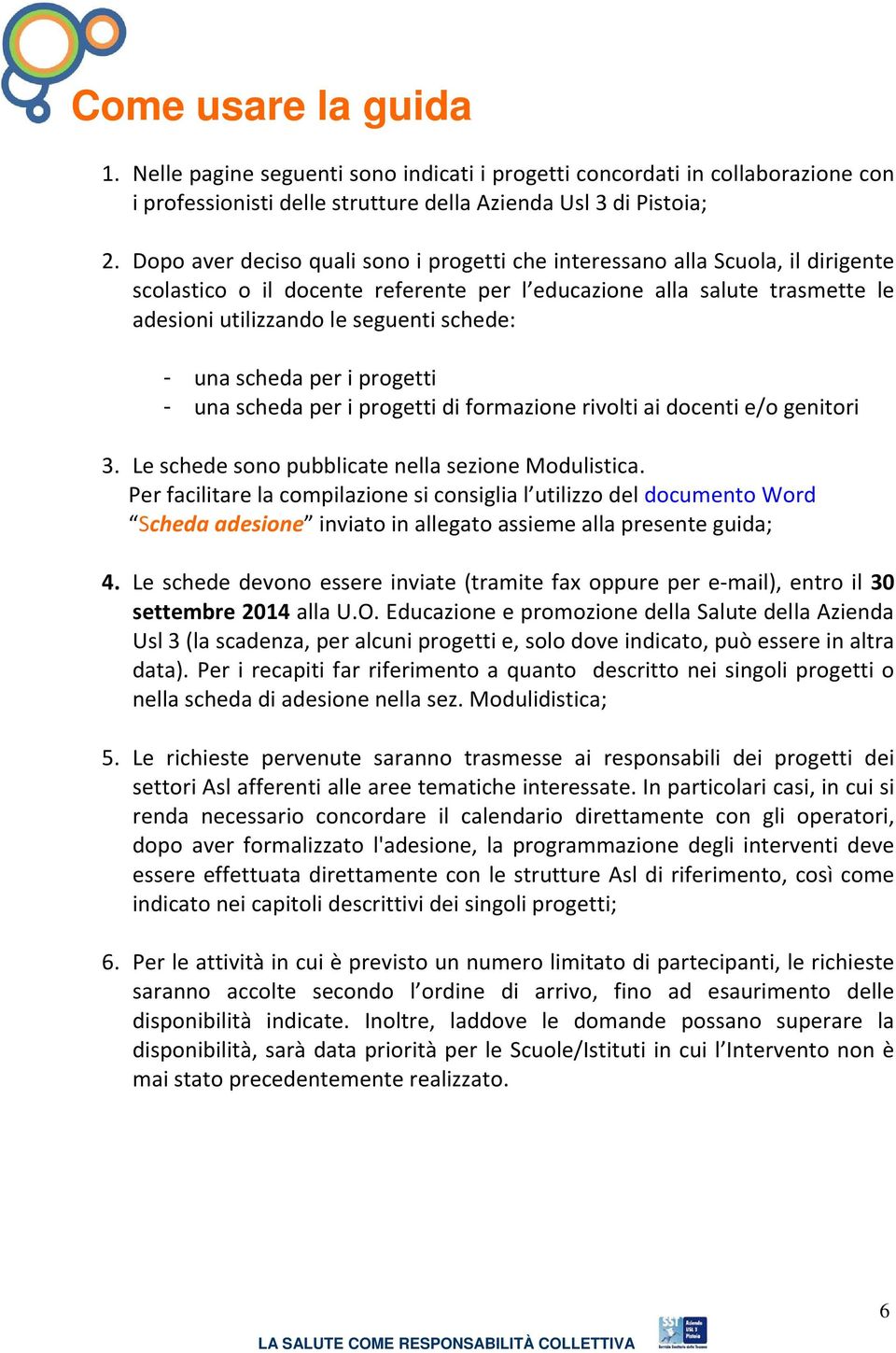 una scheda per i progetti - una scheda per i progetti di formazione rivolti ai docenti e/o genitori 3. Le schede sono pubblicate nella sezione Modulistica.