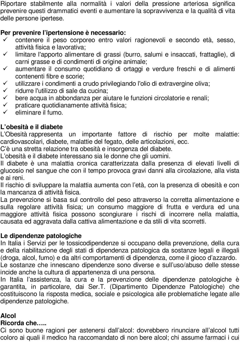 salumi e insaccati, frattaglie), di carni grasse e di condimenti di origine animale; aumentare il consumo quotidiano di ortaggi e verdure freschi e di alimenti contenenti fibre e scorie; utilizzare i