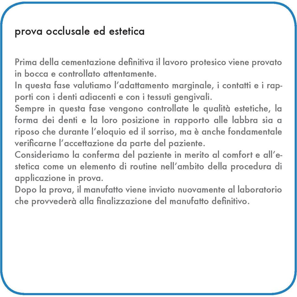 Sempre in questa fase vengono controllate le qualità estetiche, la forma dei denti e la loro posizione in rapporto alle labbra sia a riposo che durante l eloquio ed il sorriso, ma è anche