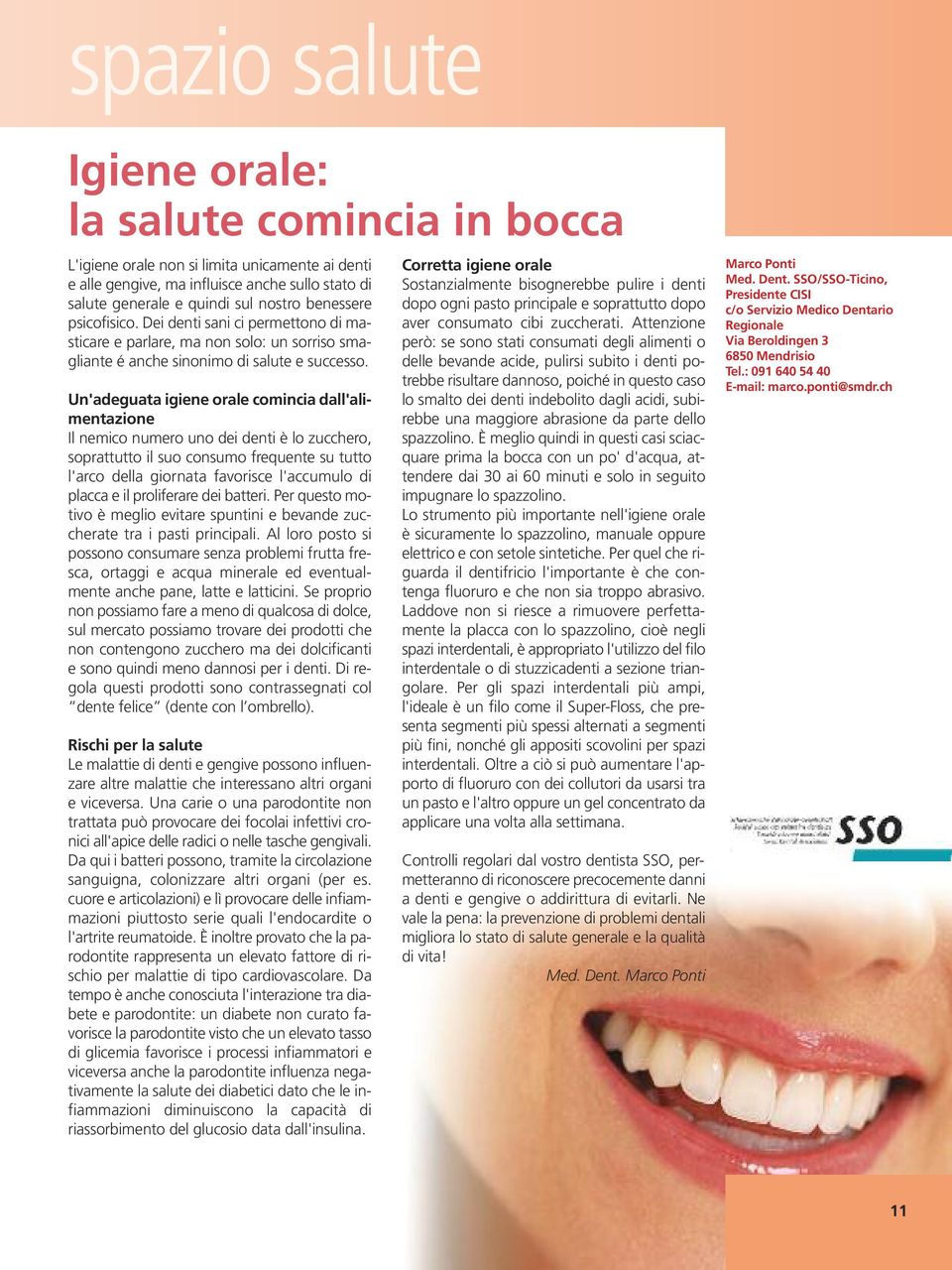 Un'adeguata igiene orale comincia dall'alimentazione Il nemico numero uno dei denti è lo zucchero, soprattutto il suo consumo frequente su tutto l'arco della giornata favorisce l'accumulo di placca e