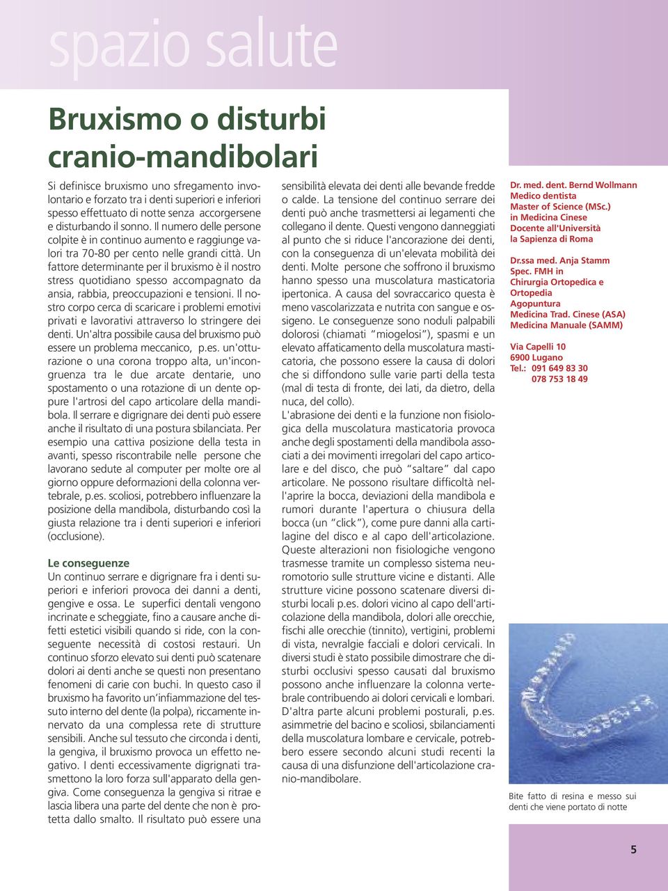 Un fattore determinante per il bruxismo è il nostro stress quotidiano spesso accompagnato da ansia, rabbia, preoccupazioni e tensioni.