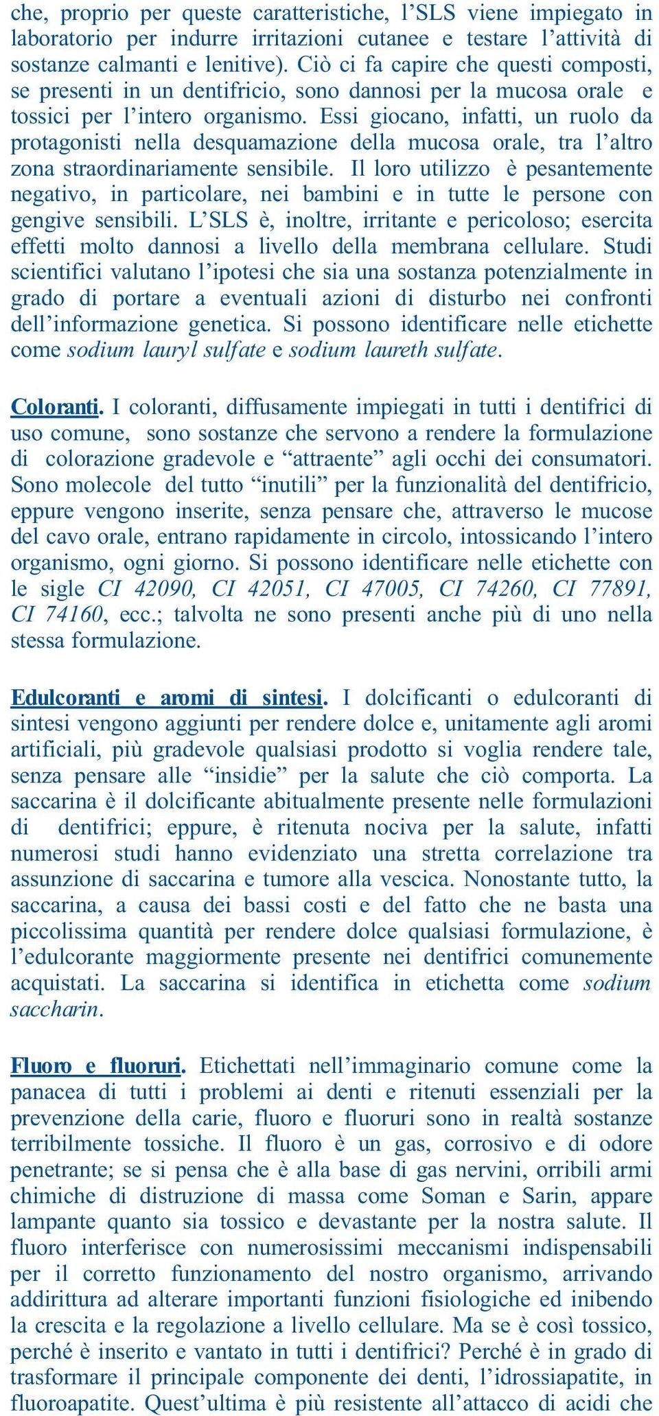 Essi giocano, infatti, un ruolo da protagonisti nella desquamazione della mucosa orale, tra l altro zona straordinariamente sensibile.