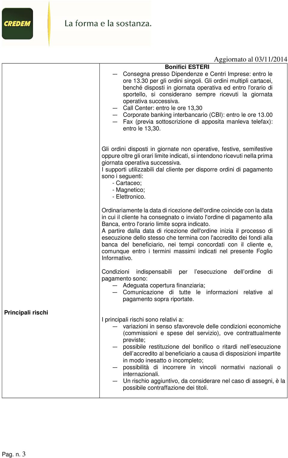 Call Center: entro le ore 13,30 Corporate banking interbancario (CBI): entro le ore 13.00 Fax (previa sottoscrizione di apposita manleva telefax): entro le 13,30.