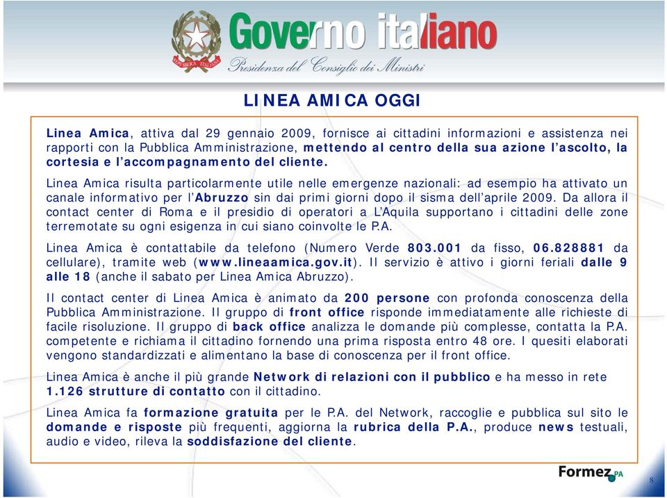 Linea Amica risulta particolarmente utile nelle emergenze nazionali: ad esempio ha attivato un canale informativo per l Abruzzo sin dai primi giorni dopo il sisma dell aprile 2009.