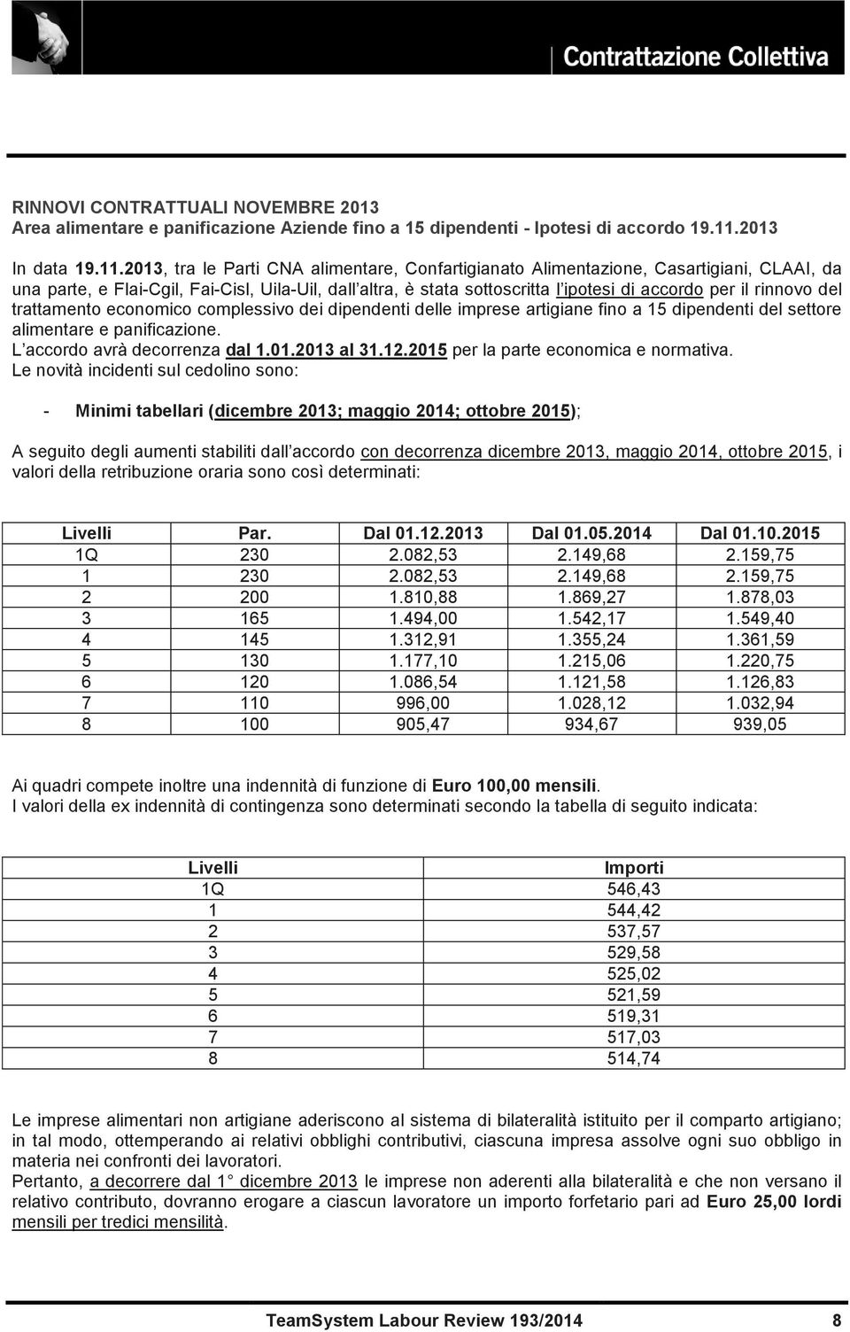 2013, tra le Parti CNA alimentare, Confartigianato Alimentazione, Casartigiani, CLAAI, da una parte, e Flai-Cgil, Fai-Cisl, Uila-Uil, dall altra, è stata sottoscritta l ipotesi di accordo per il