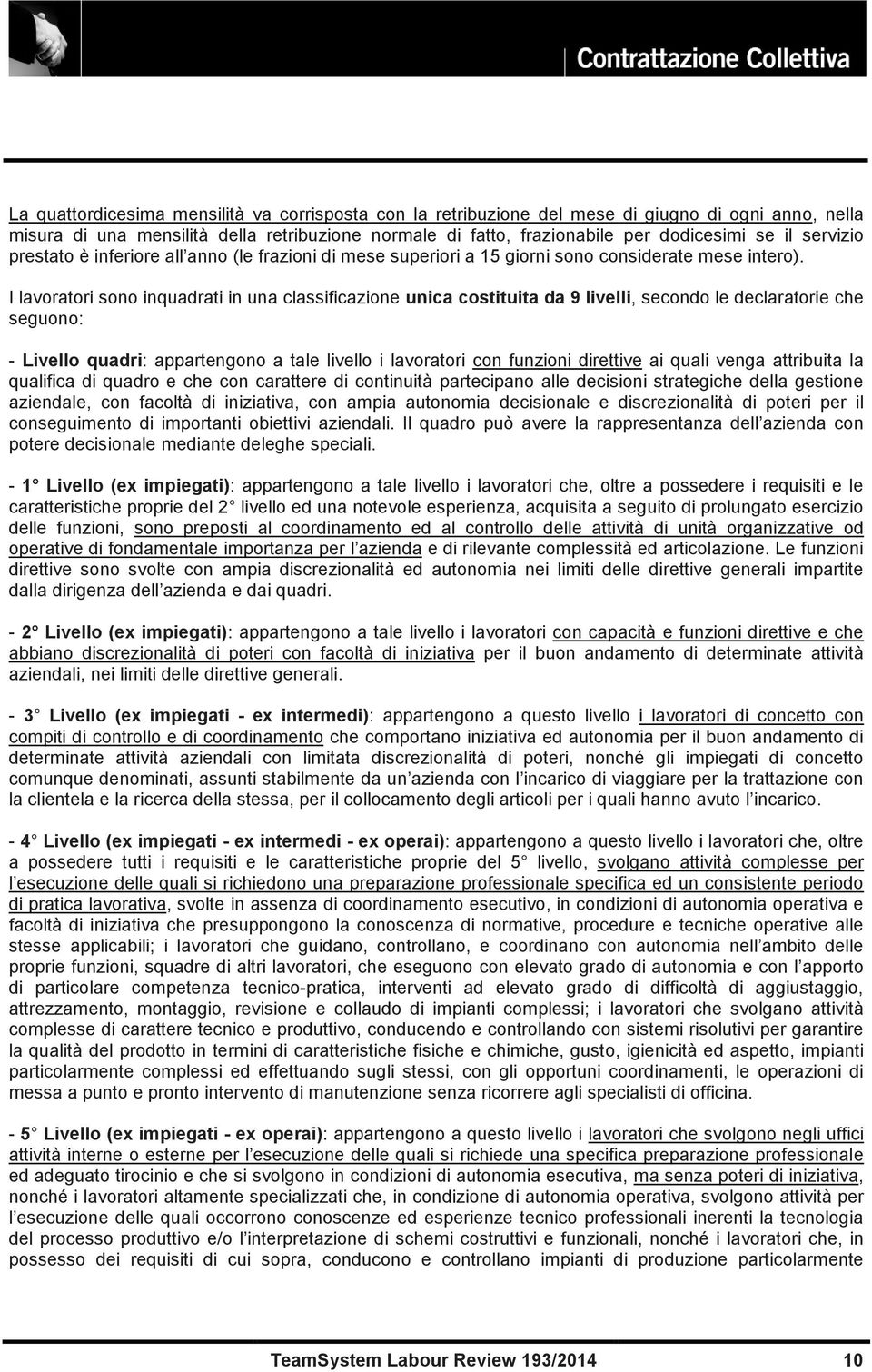 I lavoratori sono inquadrati in una classificazione unica costituita da 9 livelli, secondo le declaratorie che seguono: - Livello quadri: appartengono a tale livello i lavoratori con funzioni