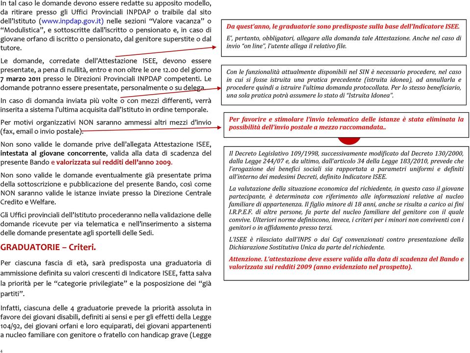 Le domande, corredate dell Attestazione ISEE, devono essere presentate, a pena di nullità, entro e non oltre le ore 12.00 del giorno 7 marzo 2011 presso le Direzioni Provinciali INPDAP competenti.