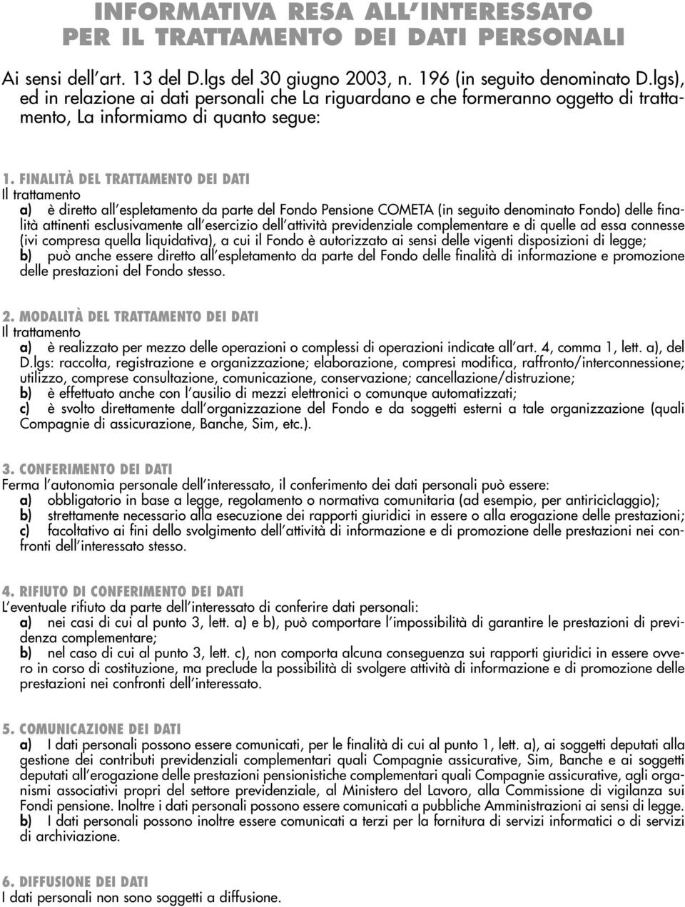 FINALITÀ DEL TRATTAMENTO DEI DATI Il trattamento a) è diretto all espletamento da parte del Fondo Pensione COMETA (in seguito denominato Fondo) delle finalità attinenti esclusivamente all esercizio