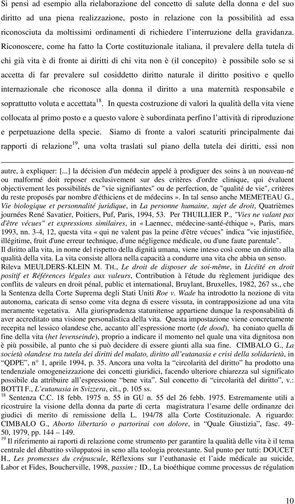 Riconoscere, come ha fatto la Corte costituzionale italiana, il prevalere della tutela di chi già vita è di fronte ai diritti di chi vita non è (il concepito) è possibile solo se si accetta di far