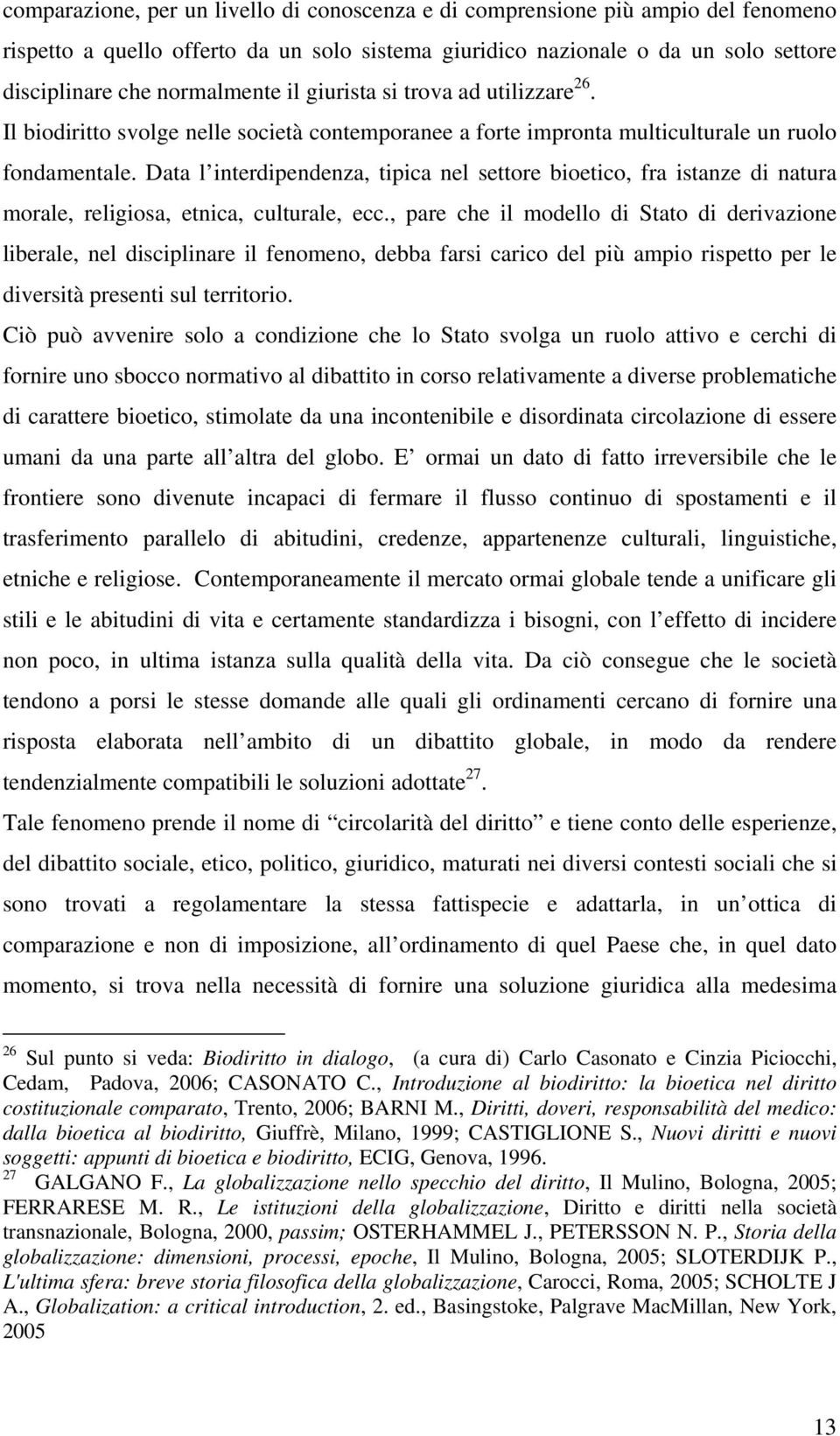 Data l interdipendenza, tipica nel settore bioetico, fra istanze di natura morale, religiosa, etnica, culturale, ecc.