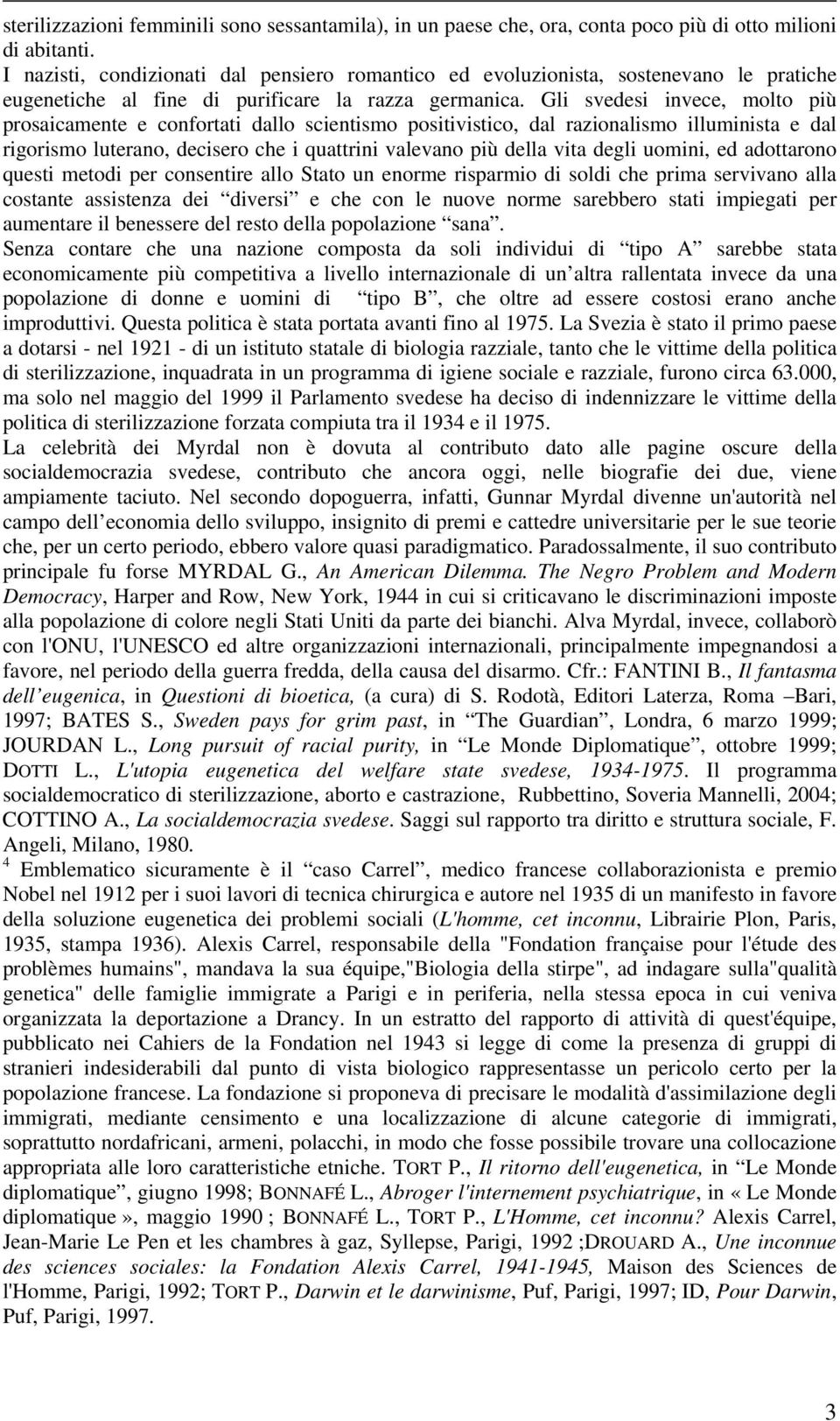 Gli svedesi invece, molto più prosaicamente e confortati dallo scientismo positivistico, dal razionalismo illuminista e dal rigorismo luterano, decisero che i quattrini valevano più della vita degli