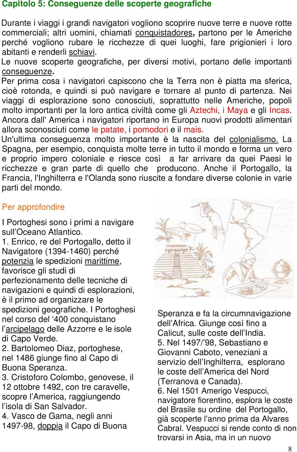 Le nuove scoperte geografiche, per diversi motivi, portano delle importanti conseguenze.