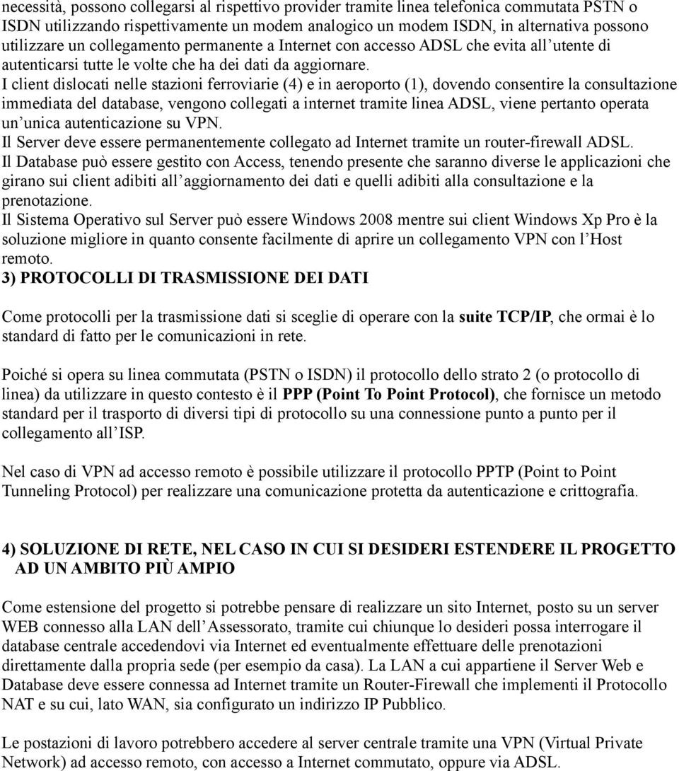 I client dislocati nelle stazioni ferroviarie (4) e in aeroporto (1), dovendo consentire la consultazione immediata del database, vengono collegati a internet tramite linea ADSL, viene pertanto