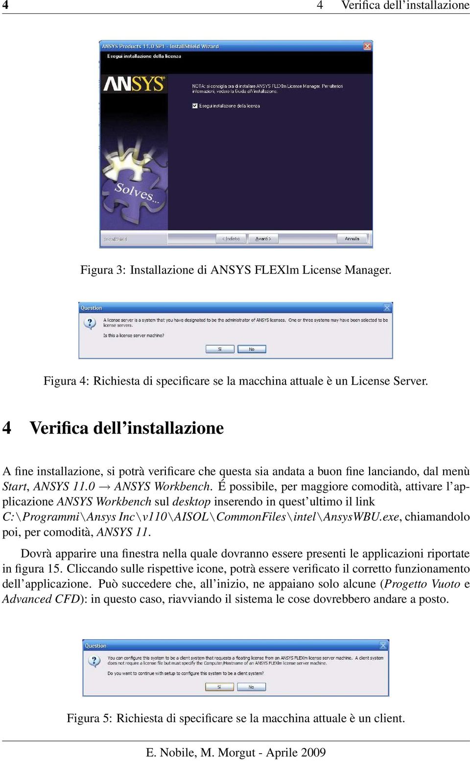 É possibile, per maggiore comodità, attivare l applicazione ANSYS Workbench sul desktop inserendo in quest ultimo il link C:\Programmi\Ansys Inc\v110\AISOL\CommonFiles\intel\AnsysWBU.