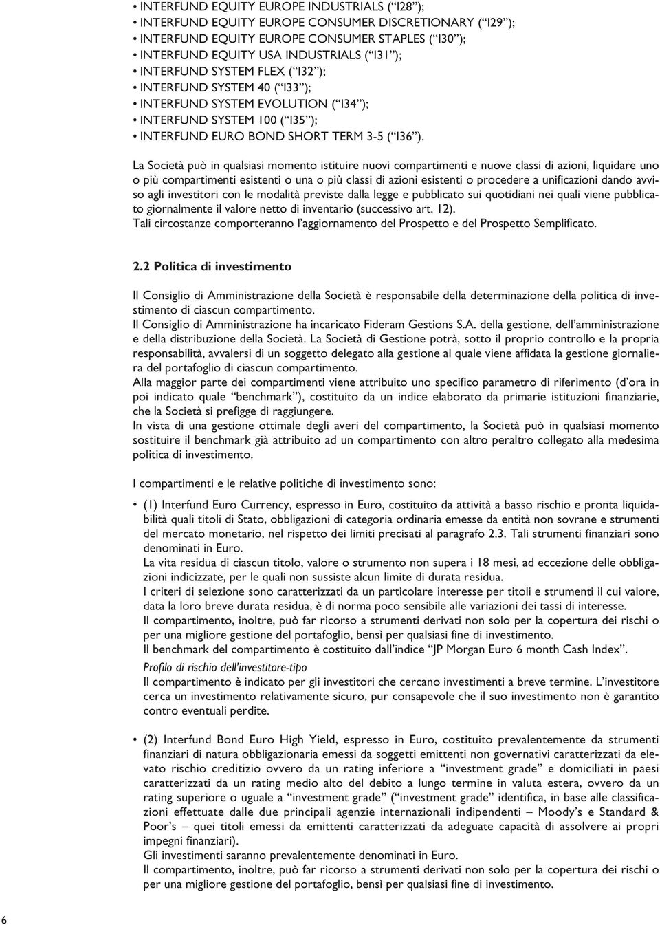 La Società può in qualsiasi momento istituire nuovi compartimenti e nuove classi di azioni, liquidare uno o più compartimenti esistenti o una o più classi di azioni esistenti o procedere a