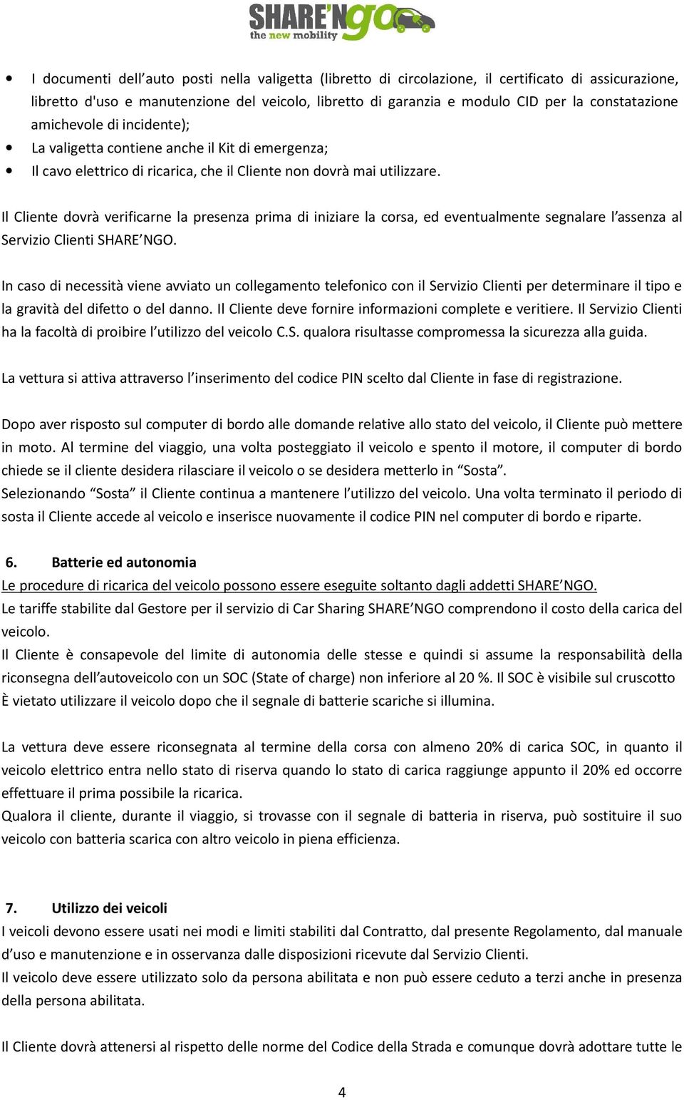 Il Cliente dovrà verificarne la presenza prima di iniziare la corsa, ed eventualmente segnalare l assenza al Servizio Clienti SHARE NGO.