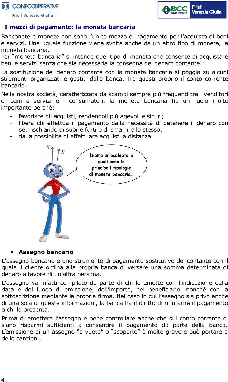 Per moneta bancaria si intende quel tipo di moneta che consente di acquistare beni e servizi senza che sia necessaria la consegna del denaro contante.