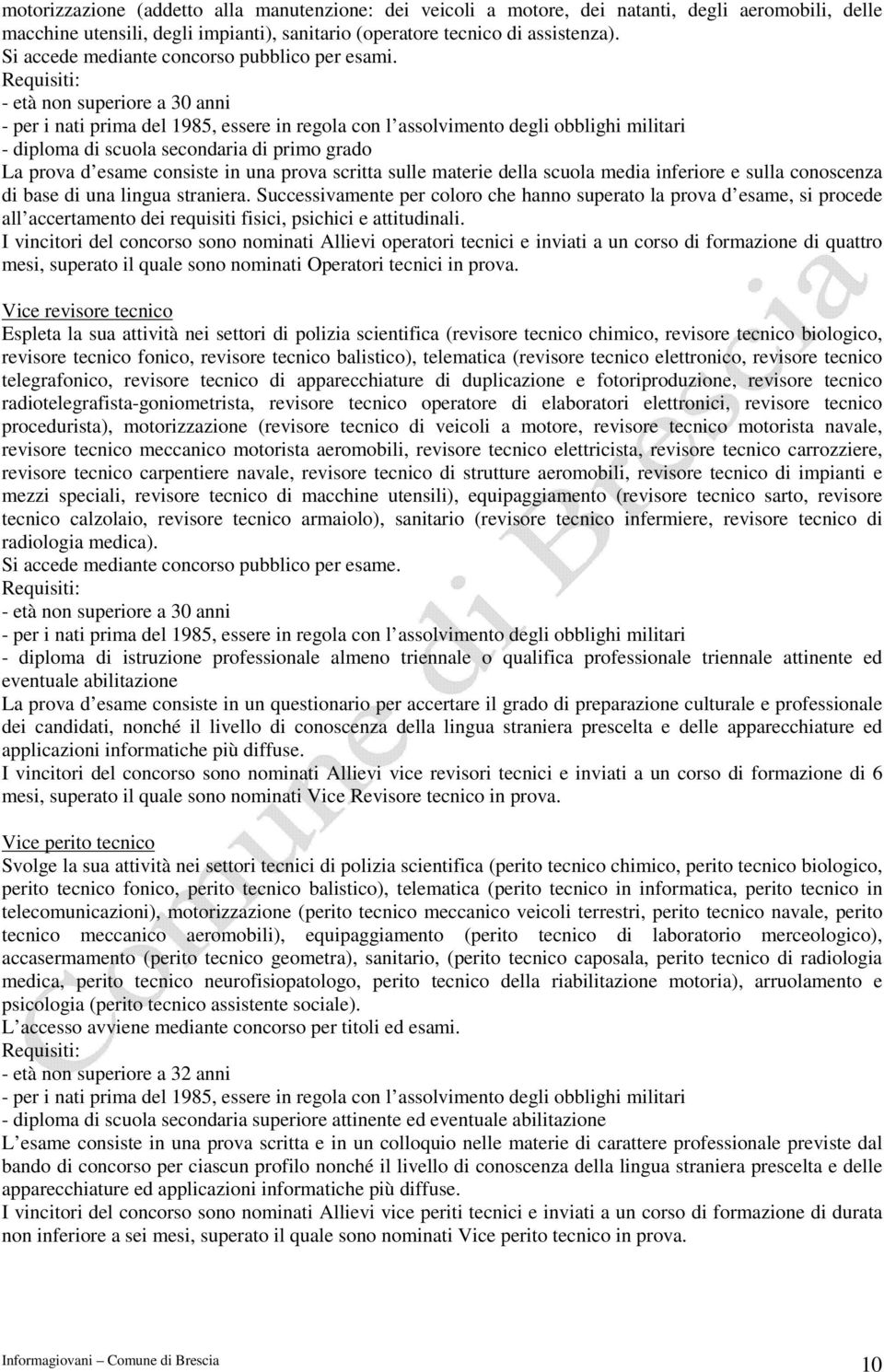 - età non superiore a 30 anni - per i nati prima del 1985, essere in regola con l assolvimento degli obblighi militari - diploma di scuola secondaria di primo grado La prova d esame consiste in una