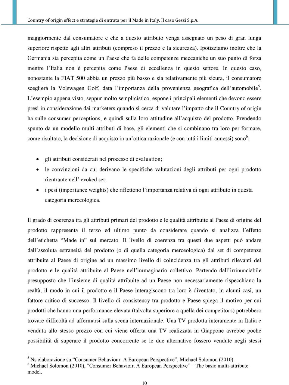 In questo caso, nonostante la FIAT 500 abbia un prezzo più basso e sia relativamente più sicura, il consumatore sceglierà la Volswagen Golf, data l importanza della provenienza geografica dell