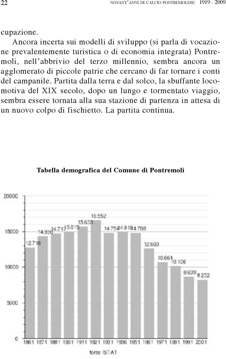 terzo millennio, sembra ancora un agglomerato di piccole patrie che cercano di far tornare i conti del campanile.