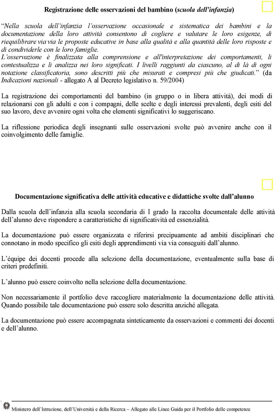 L osservazione è finalizzata alla comprensione e all'interpretazione dei comportamenti, li contestualizza e li analizza nei loro significati.