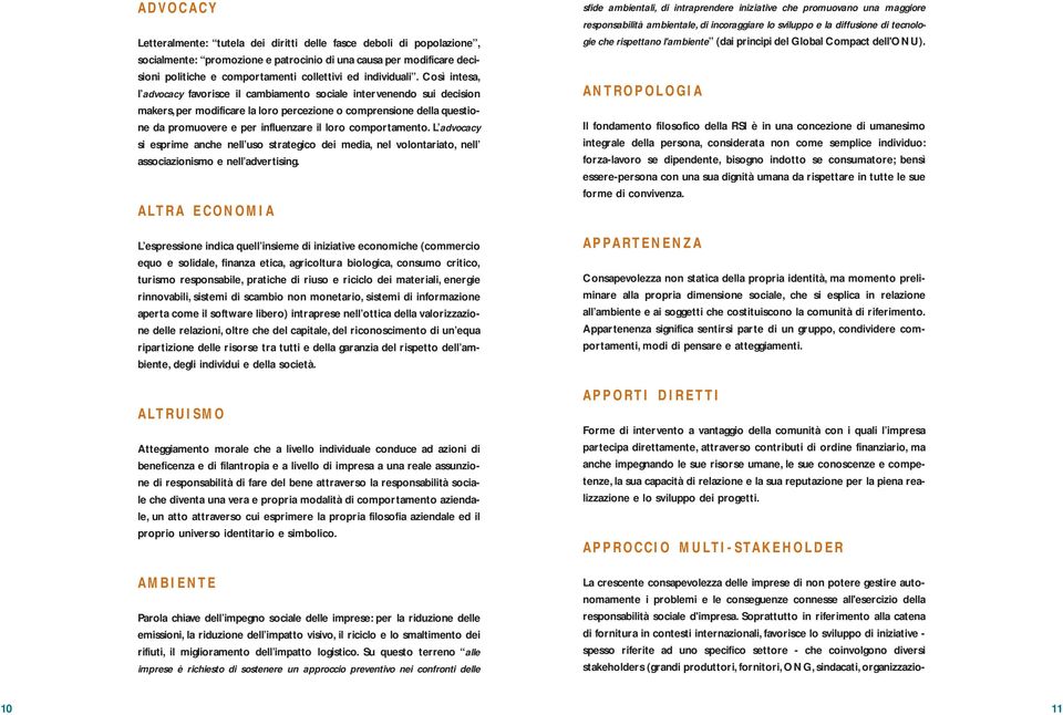 Così intesa, l advocacy favorisce il cambiamento sociale intervenendo sui decision makers, per modificare la loro percezione o comprensione della questione da promuovere e per influenzare il loro