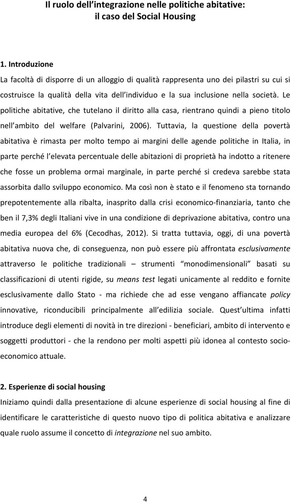 Le politiche abitative, che tutelano il diritto alla casa, rientrano quindi a pieno titolo nell ambito del welfare (Palvarini, 2006).