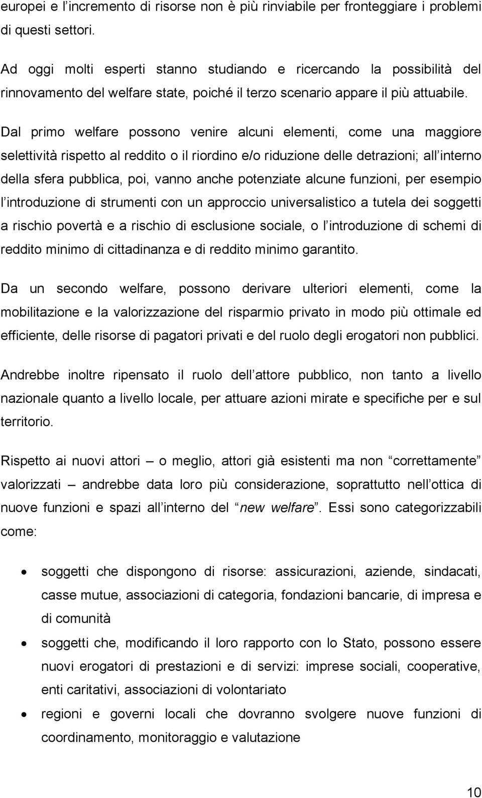 Dal primo welfare possono venire alcuni elementi, come una maggiore selettività rispetto al reddito o il riordino e/o riduzione delle detrazioni; all interno della sfera pubblica, poi, vanno anche