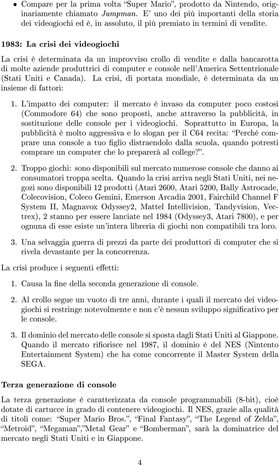 1983: La crisi dei videogiochi La crisi è determinata da un improvviso crollo di vendite e dalla bancarotta di molte aziende produttrici di computer e console nell'america Settentrionale (Stati Uniti