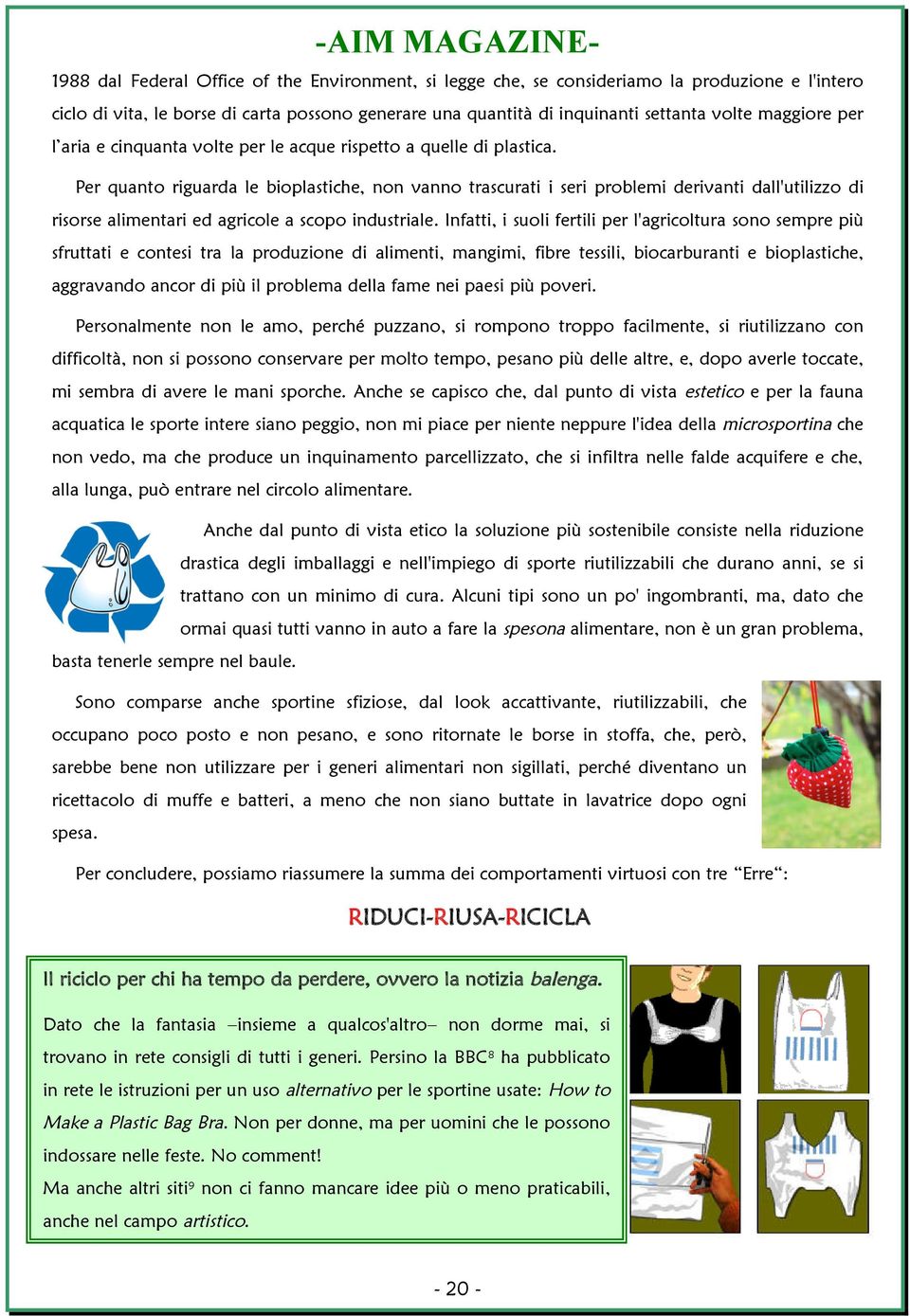 Per quanto riguarda le bioplastiche, non vanno trascurati i seri problemi derivanti dall'utilizzo di risorse alimentari ed agricole a scopo industriale.