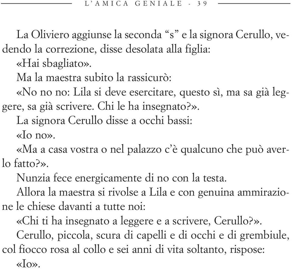 La signora Cerullo disse a occhi bassi: «Io no». «Ma a casa vostra o nel palazzo c è qualcuno che può averlo fatto?». Nunzia fece energicamente di no con la testa.