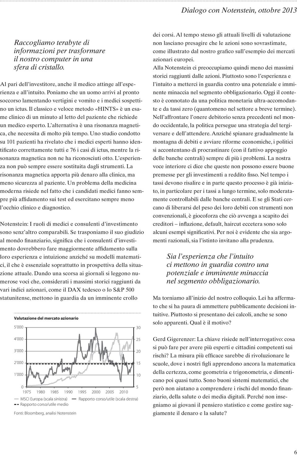 Il classico e veloce metodo «HINTS» è un esame clinico di un minuto al letto del paziente che richiede un medico esperto. L alternativa è una risonanza magnetica, che necessita di molto più tempo.