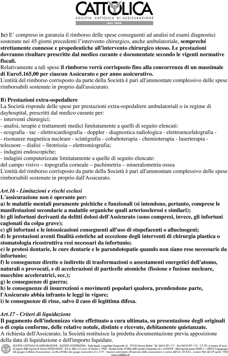 Relativamente a tali spese il rimborso verrà corrisposto fino alla concorrenza di un massimale di Euro5.165,00 per ciascun Assicurato e per anno assicurativo.