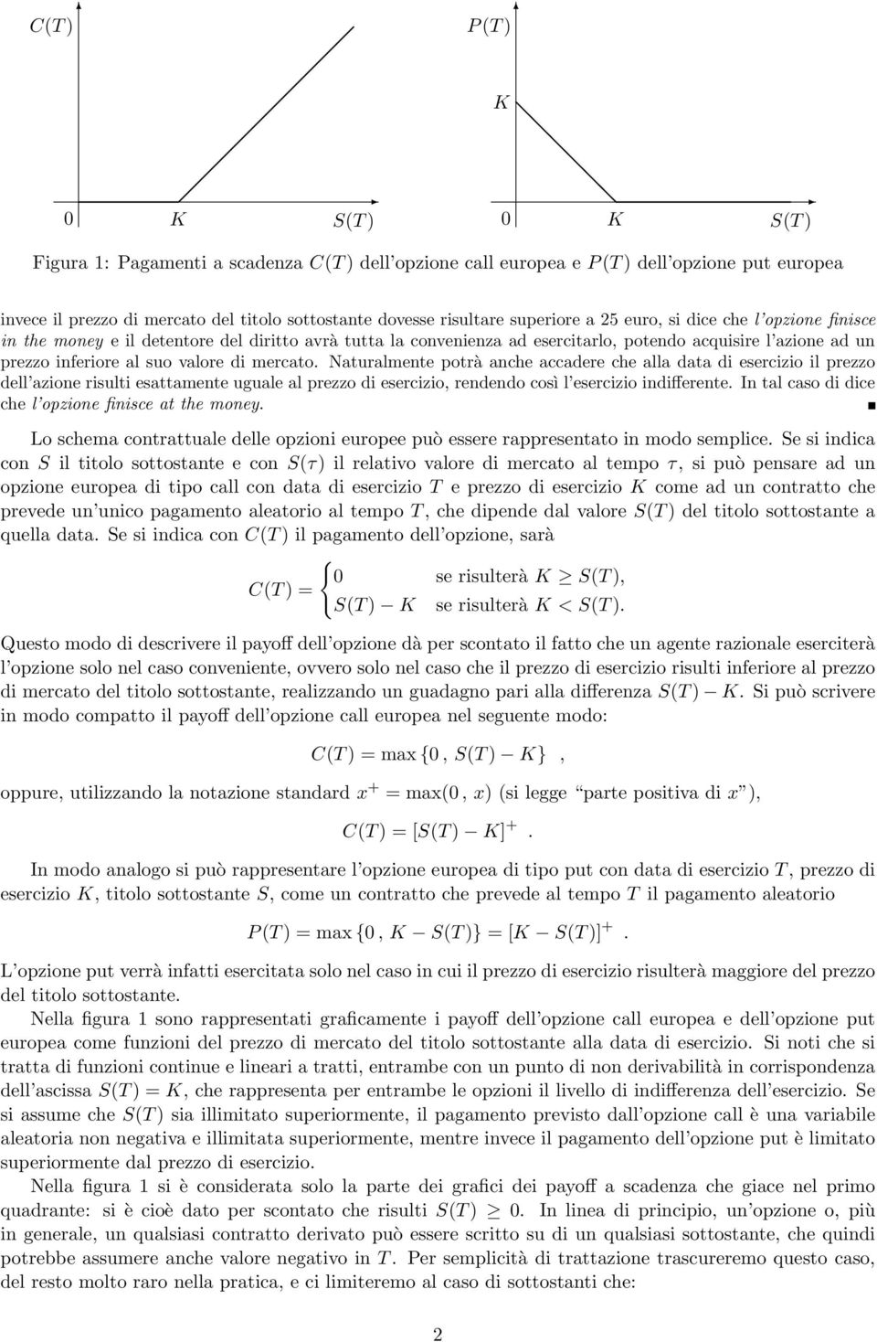 valore di mercato. Naturalmente potrà anche accadere che alla data di esercizio il prezzo dell azione risulti esattamente uguale al prezzo di esercizio, rendendo così l esercizio indifferente.