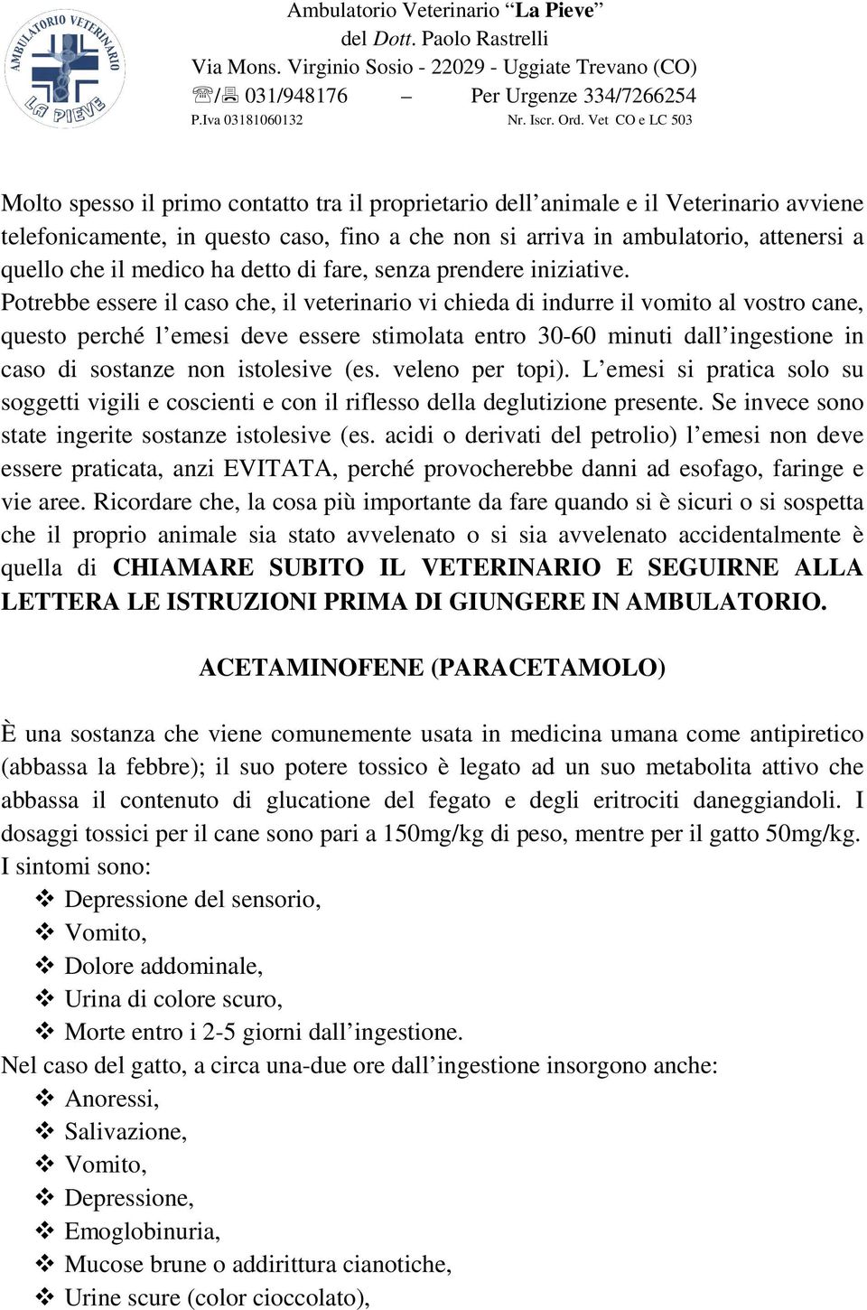 Potrebbe essere il caso che, il veterinario vi chieda di indurre il vomito al vostro cane, questo perché l emesi deve essere stimolata entro 30-60 minuti dall ingestione in caso di sostanze non