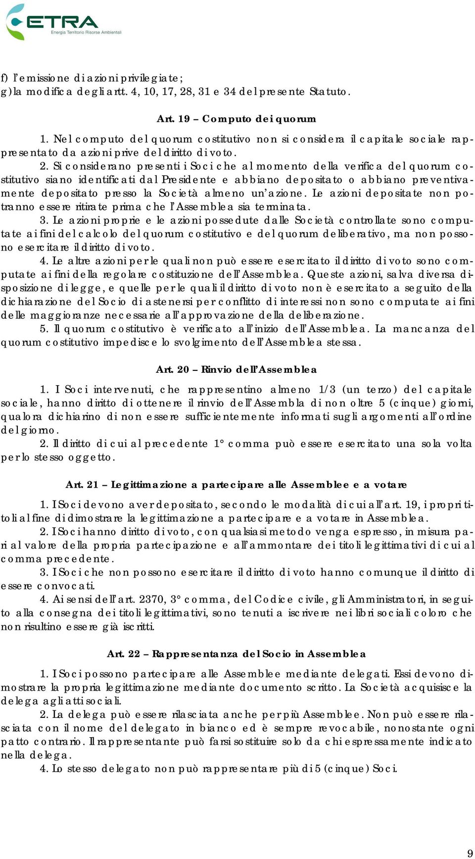 Si considerano presenti i Soci che al momento della verifica del quorum costitutivo siano identificati dal Presidente e abbiano depositato o abbiano preventivamente depositato presso la Società