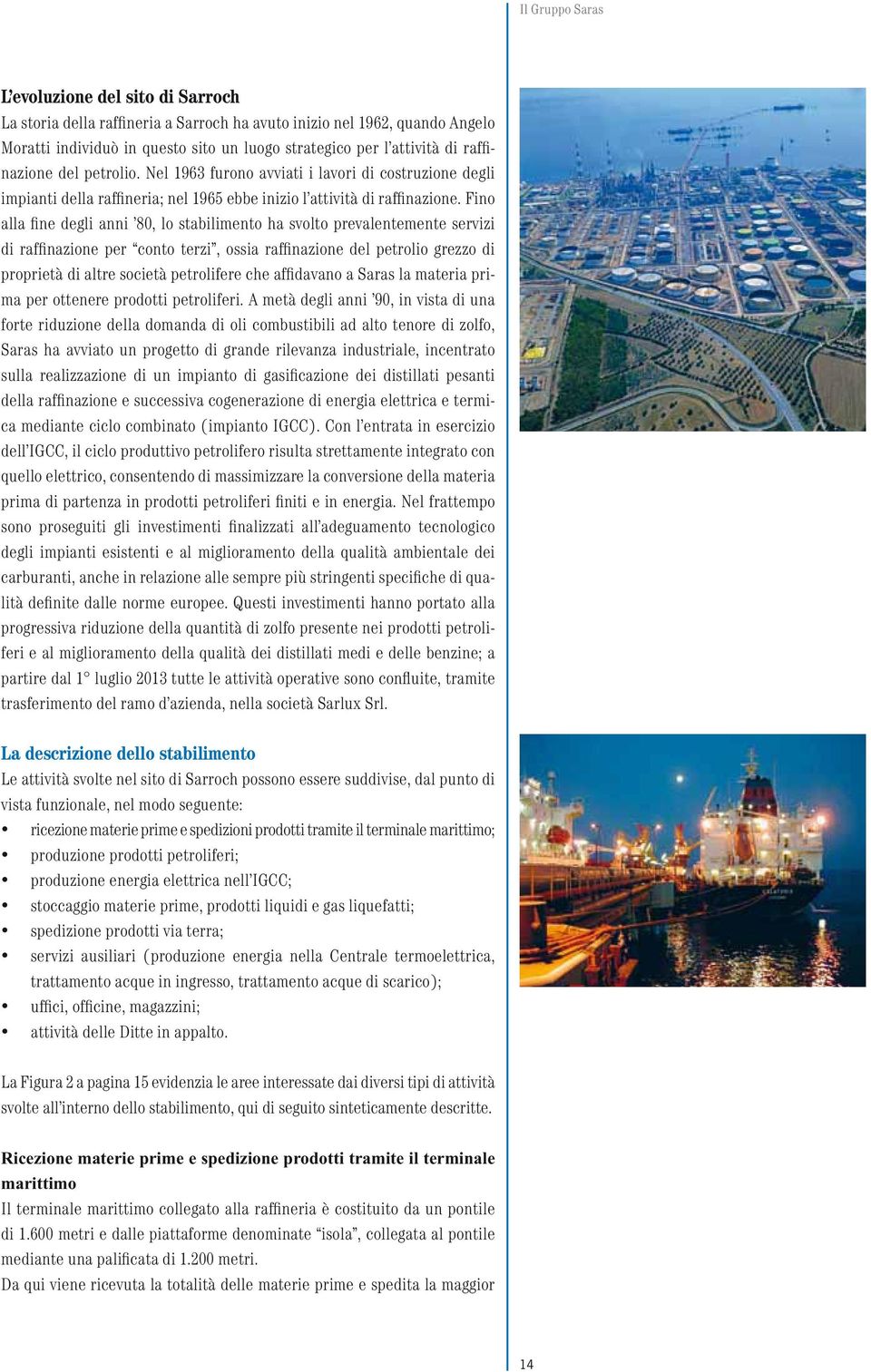 Fino alla fine degli anni 80, lo stabilimento ha svolto prevalentemente servizi di raffinazione per conto terzi, ossia raffinazione del petrolio grezzo di proprietà di altre società petrolifere che